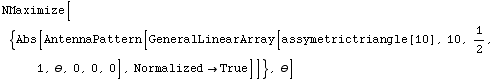 NMaximize[{Abs[AntennaPattern[GeneralLinearArray[assymetrictriangle[10], 10, 1/2, 1, θ, 0, 0, 0], Normalized -> True]]}, θ]