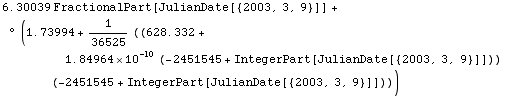 6.300387486748799` FractionalPart[JulianDate[{2003, 3, 9}]] + ° (1.7399358931356819`  + 1/ ... 545 + IntegerPart[JulianDate[{2003, 3, 9}]])) (-2451545 + IntegerPart[JulianDate[{2003, 3, 9}]])))