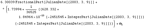 6.300387486748799` FractionalPart[JulianDate[{2003, 3, 9}]] + ° (1.7399358931356819`  + 1/ ... Part[JulianDate[{2003, 3, 9}]])) (-2451545 + IntegerPart[JulianDate[{2003, 3, 9}]]))) + θ _ L